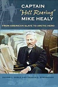 Captain Hell Roaring Mike Healy: From American Slave to Arctic Hero (Hardcover)