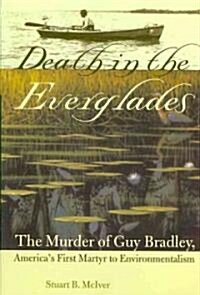 Death in the Everglades: The Murder of Guy Bradley, Americas First Martyr to Environmentalism (Paperback)