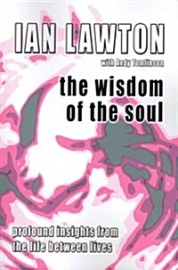 The Wisdom of the Soul : Profound Insights from the Life Between Lives (Paperback)