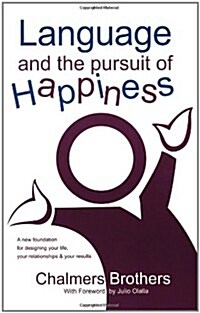 Language and the Pursuit of Happiness: A New Foundation for Designing Your Life, Your Relationships & Your Results (Paperback)
