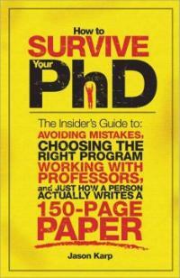 How to survive your PhD : the insider's guide to avoiding mistakes, choosing the right program, working with professors, and just how a person actually writes a 200 - page paper