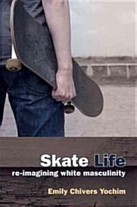 Skate Life: Re-Imagining White Masculinity (Paperback)