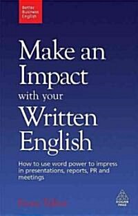 Make an Impact with Your Written English : How to Use Word Power to Impress in Presentations, Reports, PR and Meetings (Paperback)
