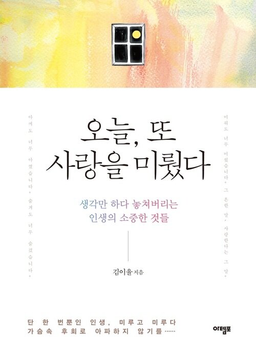 오늘, 또 사랑을 미뤘다 : 생각만 하다 놓쳐버리는 인생의 소중한 것들