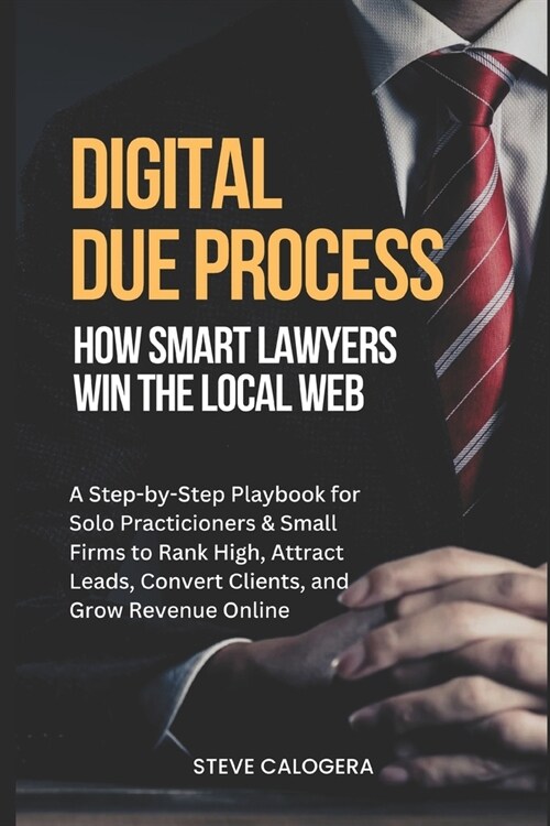 Digital Due Process: How Smart Lawyers Win The Local Web: A Step-by-Step Playbook for Small Firms to Rank High, Attract Leads, Convert Clients, and Gr (Paperback)