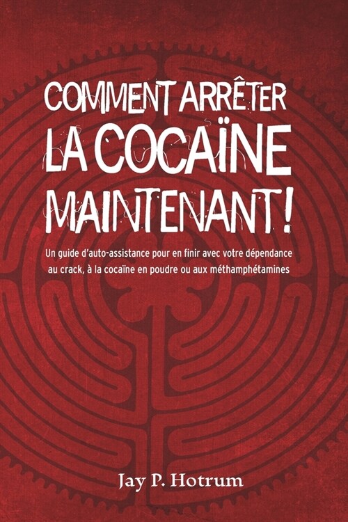 Comment arr?er la coca?e maintenant !: Un guide dauto-assistance pour vaincre votre d?endance au crack, ?la coca?e en poudre et aux m?hamph?am (Paperback)