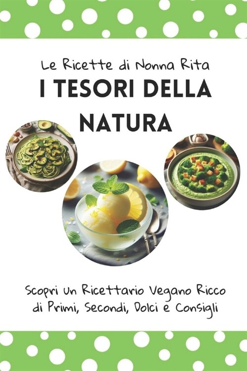 Le Ricette di Nonna Rita: I Tesori della Natura: Scopri un Ricettario Vegano Ricco di Ricco di Primi, Secondi, Dolci e Consigli (Paperback)