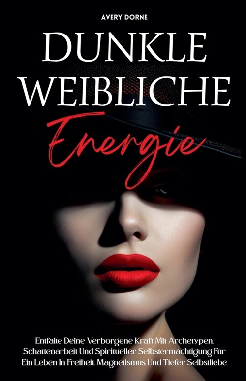 Dunkle Weibliche Energie: Entfalte Deine Verborgene Kraft Mit Archetypen, Schattenarbeit Und Spiritueller Selbsterm?htigung F? Ein Leben In Freiheit (Paperback)