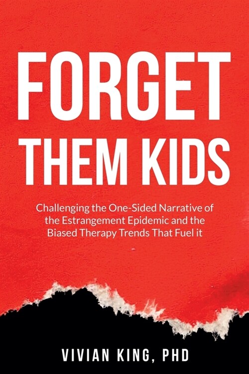 Forget Them Kids: Challenging the One-Sided Narrative of the Estrangement Epidemic and the Biased Therapy Trends That Fuel it (Paperback)