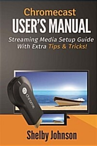 Chromecast Users Manual Streaming Media Setup Guide with Extra Tips & Tricks! (Paperback)