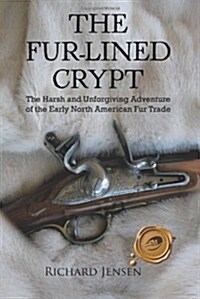 The Fur-Lined Crypt: The Harsh and Unforgiving Adventure of the Early North American Fur Trade (Paperback)