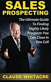 Sales Prospecting: The Ultimate Guide to Referral Prospecting, Social Contact Marketing, Telephone Prospecting, and Cold Calling to Find (Paperback)