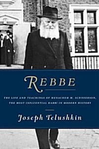 Rebbe: The Life and Teachings of Menachem M. Schneerson, the Most Influential Rabbi in Modern History (Hardcover)