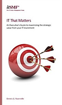 IT That Matters: An Executives Guide to Maximising Strategic Value from Your IT Investment (Paperback)