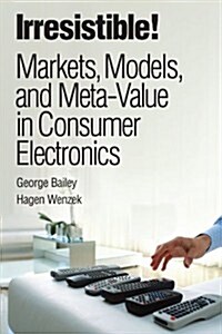 Irresistible! Markets, Models, and Meta-Value in Consumer Electronics (Paperback) (Paperback)