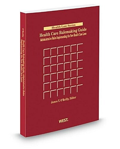 Health Care Rulemaking Guide: Administrative Rules Implementing the New Health Care Laws, 2013-2014 ed. (Paperback)