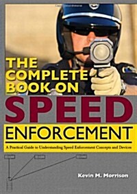 The Complete Book on Speed Enforcement: A Practical Guide to Understanding Speed Enforcement Concepts and Devices (Paperback)