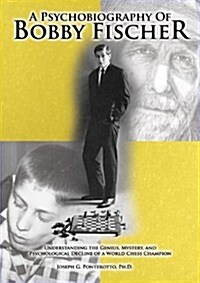 A Psychobiography of Bobby Fischer: Understanding the Genius, Mystery, and Psychological Decline of a World Chess Champion (Hardcover)