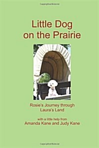 Little Dog on the Prairie: Rosies Journey through Lauras Land (Paperback)