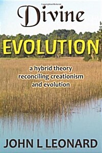 Divine Evolution: a hybrid theory reconciling creationism and evolution (Paperback)