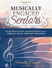 Musically Engaged Seniors: 40 Session Plans and Resources for a Vibrant Music Therapy Program (Paperback, 1st)