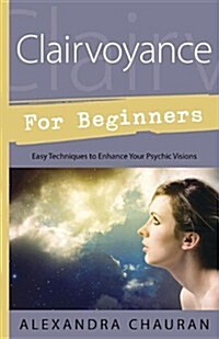 Clairvoyance for Beginners: Easy Techniques to Enhance Your Psychic Visions (Paperback)