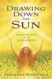 Drawing Down the Sun: Rekindle the Magick of the Solar Goddesses (Paperback)