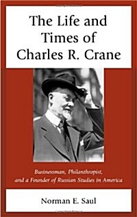 The Life and Times of Charles R. Crane, 1858-1939: American Businessman, Philanthropist, and a Founder of Russian Studies in America (Hardcover)