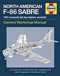 Haynes North American F-86 Sabre, 1947 Onwards (All Day-Fighter Variants): An Insight Into Owning, Flying, and Maintaining the USAFs Legendary Cold W (Hardcover)