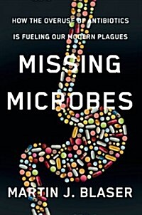 Missing Microbes: How the Overuse of Antibiotics Is Fueling Our Modern Plagues (Hardcover)