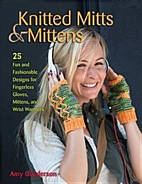 Knitted Mitts & Mittens: 25 Fun and Fashionable Designs for Fingerless Gloves, Mittens, and Wrist Warmers (Paperback)