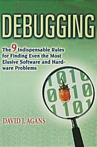 Debugging: The 9 Indispensable Rules for Finding Even the Most Elusive Software and Hardware Problems (Hardcover)