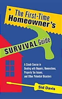 The First-Time Homeowners Survival Guide: A Crash Course in Dealing with Repairs, Renovations, Property Tax Issues, and Other Potential Disasters (Hardcover)