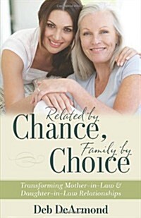 Related by Chance, Family by Choice: Transforming Mother-In-Law and Daughter-In-Law Relationships (Paperback)