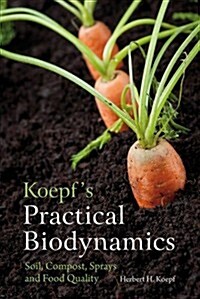 Koepfs Practical Biodynamics : Soil, Compost, Sprays and Food Quality (Paperback)