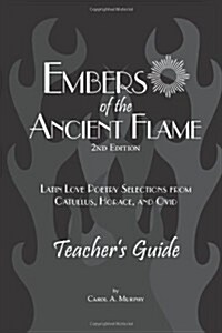 Embers of the Ancient Flame 2nd Ed. Teachers Guide: Latin Love Poetry Selections from Catullus, Horace, and Ovid (Paperback, 2nd)