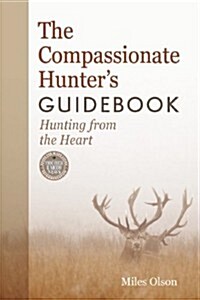 The Compassionate Hunters Guidebook: Hunting from the Heart (Paperback)