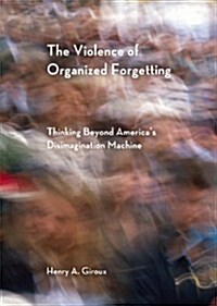The Violence of Organized Forgetting: Thinking Beyond Americas Disimagination Machine (Paperback)
