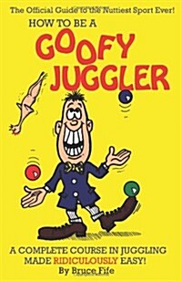How to Be a Goofy Juggler: A Complete Course in Juggling Made Ridiculously Easy! (Paperback)