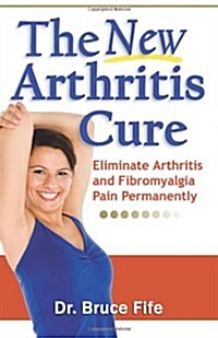 The New Arthritis Cure: Eliminate Arthritis and Fibromyalgia Pain Permanently (Paperback)