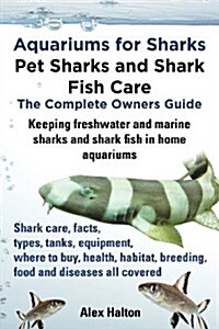 Aquariums for Sharks: Pet Sharks and Shark Fish Care - the Complete Owners Guide : Sharks in Home Aquariums, Facts, Types, Tanks, Where to Buy, Health (Paperback)