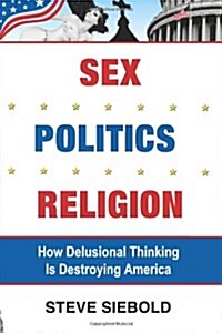 Sex Politics Religion: How Delusional Thinking is Destroying America (Paperback)