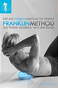 Franklin Method Ball and Imagery Exercises for Relaxed and Flexible Shoulders, Neck and Thorax (8491) (Paperback, 1st)