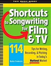 Shortcuts to Songwriting for Film & TV: 114 Tips for Writing, Recording, & Pitching in Todays Hottest Market (Paperback)
