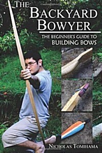 The Backyard Bowyer: The Beginners Guide to Building Bows (Paperback)