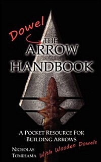 The Dowel Arrow Handbook: A Pocket Resource for Building Arrows with Wooden Dowels (Paperback)