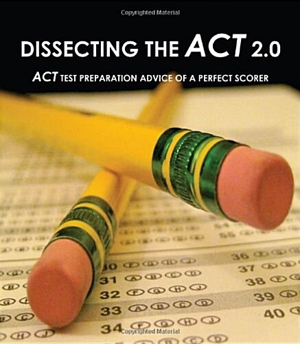 Dissecting the ACT 2.0: ACT Test Preparation Advice of a Perfect Scorer or ACT Test Prep with Real ACT Questions (Paperback)