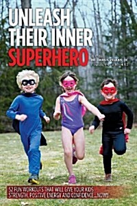 Unleash Their Inner Superhero: 52 Fun Workouts That Will Give Your Kids Strength, Positive Energy, and Confidence... Now!! (Paperback)