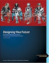 Designing Your Future: Key Trends, Challenges, and Choices Facing Association and Nonprofit Leaders (Paperback)