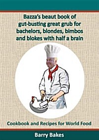 Bazzas Beaut Book of Gut-Busting Great Grub for Bachelors, Blondes, Bimbos and Blokes with Half a Brain: Cookbook and Recipes for World Food (Paperback)